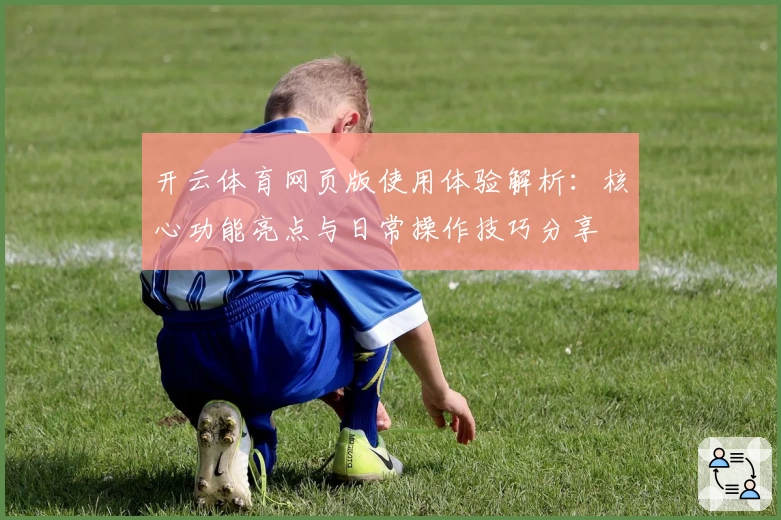 开云体育网页版使用体验解析：核心功能亮点与日常操作技巧分享