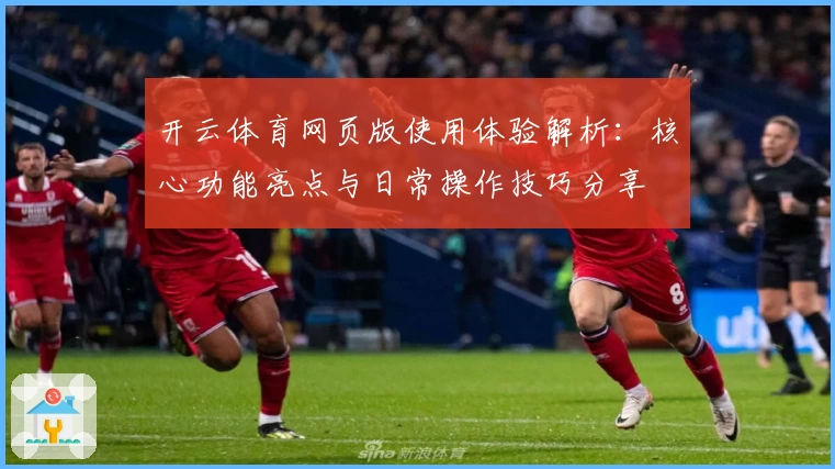 开云体育网页版使用体验解析：核心功能亮点与日常操作技巧分享