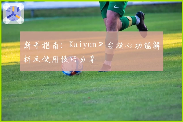 新手指南：Kaiyun平台核心功能解析及使用技巧分享