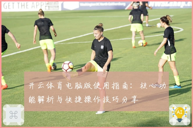 开云体育电脑版使用指南：核心功能解析与快捷操作技巧分享