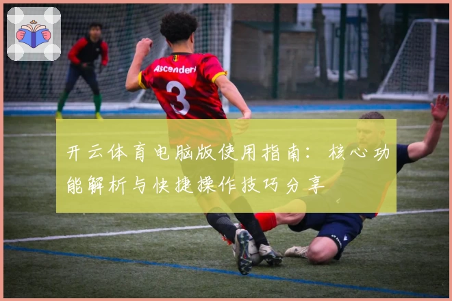 开云体育电脑版使用指南：核心功能解析与快捷操作技巧分享