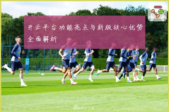 开云平台功能亮点与新版核心优势全面解析