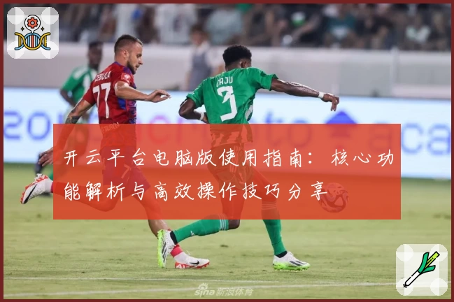 开云平台电脑版使用指南：核心功能解析与高效操作技巧分享
