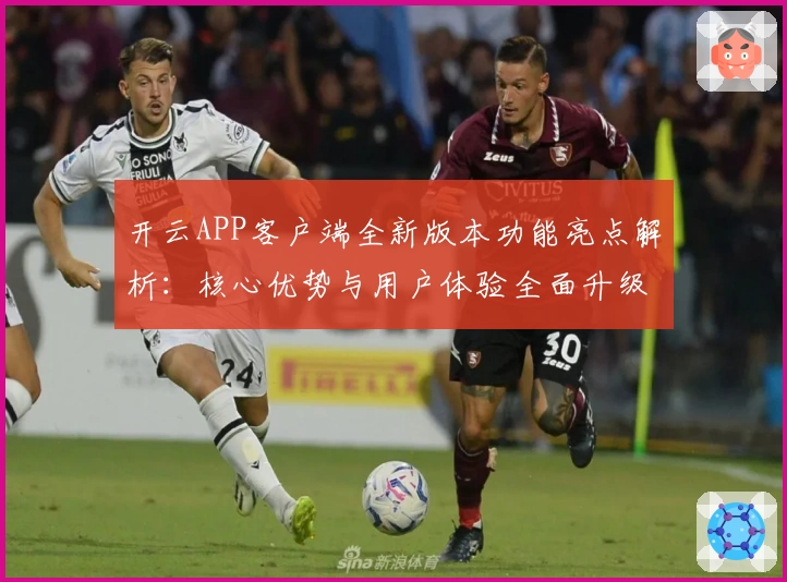 开云APP客户端全新版本功能亮点解析：核心优势与用户体验全面升级