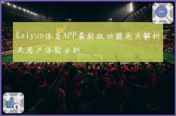 Kaiyun体育APP最新版功能亮点解析及用户体验分析