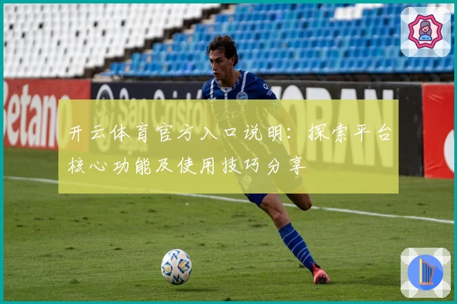 开云体育官方入口说明：探索平台核心功能及使用技巧分享