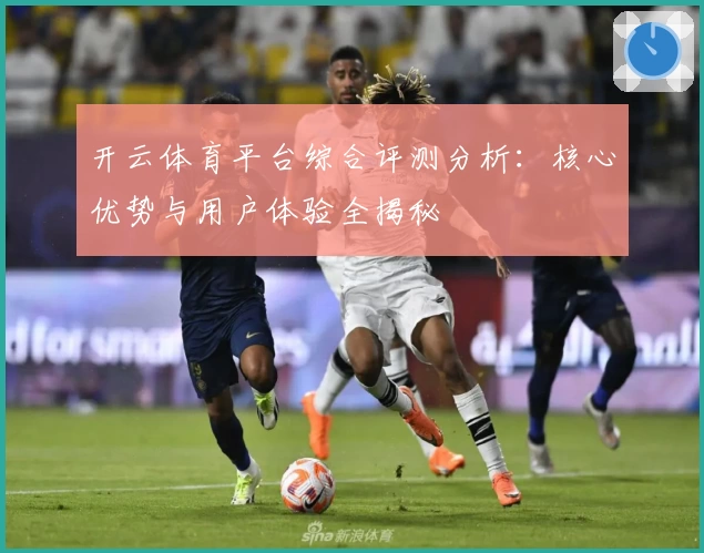 开云体育平台综合评测分析：核心优势与用户体验全揭秘