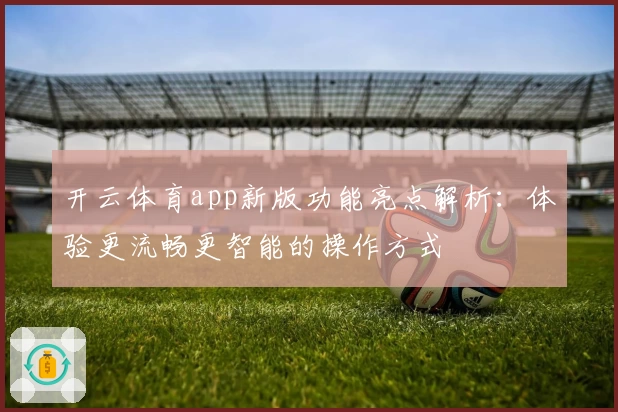 开云体育app新版功能亮点解析：体验更流畅更智能的操作方式