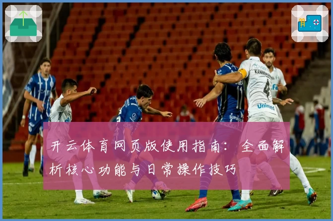 开云体育网页版使用指南：全面解析核心功能与日常操作技巧