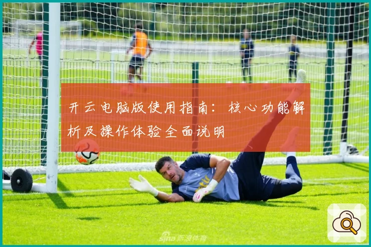 开云电脑版使用指南：核心功能解析及操作体验全面说明