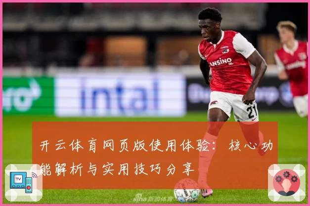 开云体育网页版使用体验：核心功能解析与实用技巧分享