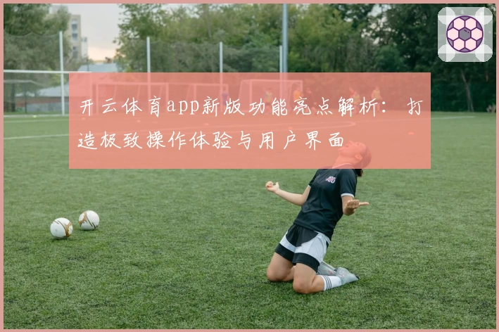 开云体育app新版功能亮点解析：打造极致操作体验与用户界面