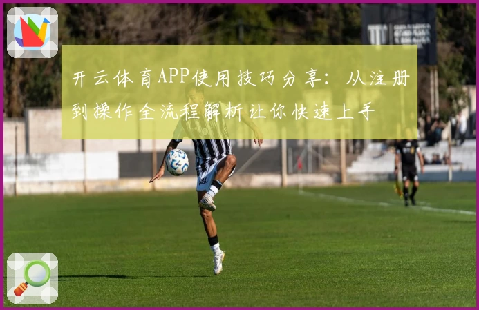 开云体育APP使用技巧分享：从注册到操作全流程解析让你快速上手